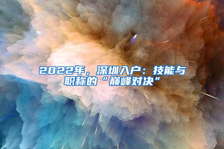 2022年，深圳入户：技能与职称的“巅峰对决”