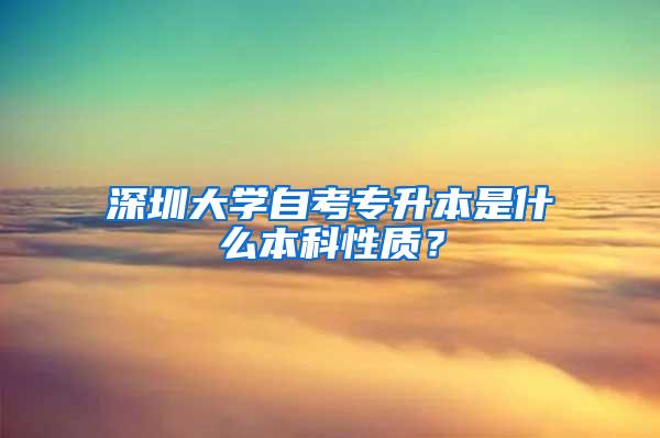 深圳大学自考专升本是什么本科性质？