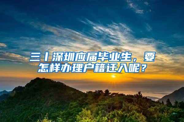 三丨深圳应届毕业生，要怎样办理户籍迁入呢？