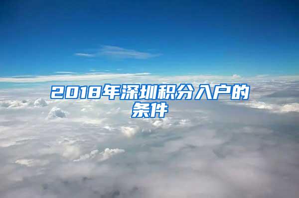 2018年深圳积分入户的条件
