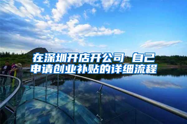 在深圳开店开公司 自己申请创业补贴的详细流程