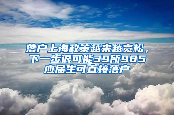 落户上海政策越来越宽松，下一步很可能39所985应届生可直接落户
