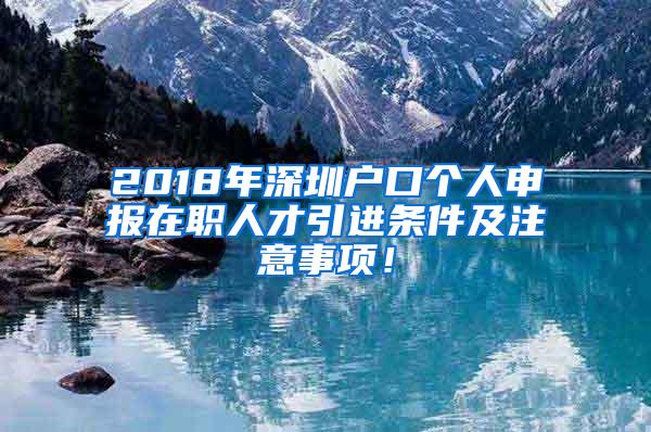 2018年深圳户口个人申报在职人才引进条件及注意事项！