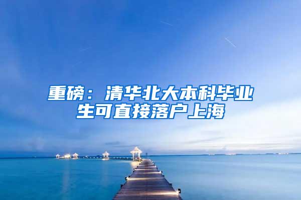 重磅：清华北大本科毕业生可直接落户上海