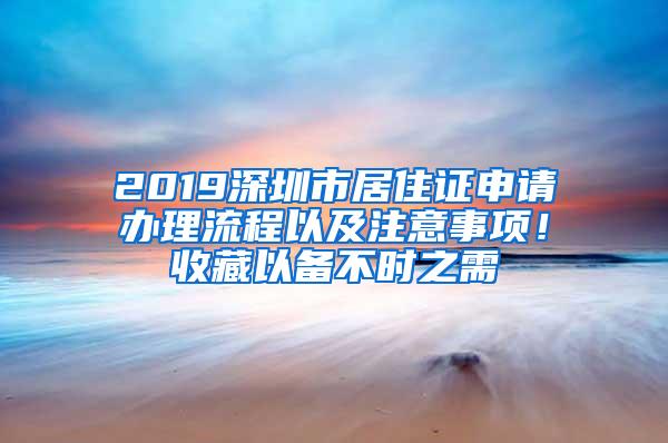 2019深圳市居住证申请办理流程以及注意事项！收藏以备不时之需
