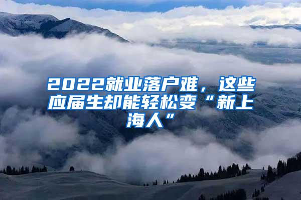 2022就业落户难，这些应届生却能轻松变“新上海人”