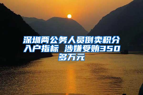 深圳两公务人员倒卖积分入户指标 涉嫌受贿350多万元