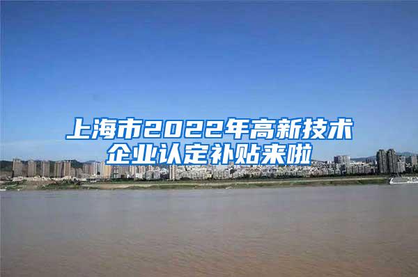 上海市2022年高新技术企业认定补贴来啦