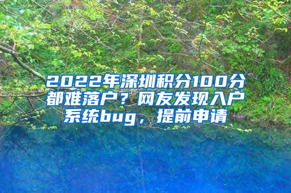 2022年深圳积分100分都难落户？网友发现入户系统bug，提前申请