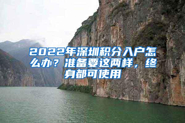 2022年深圳积分入户怎么办？准备要这两样，终身都可使用
