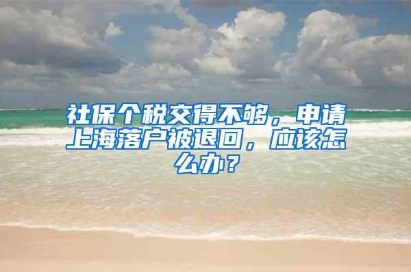 社保个税交得不够，申请上海落户被退回，应该怎么办？