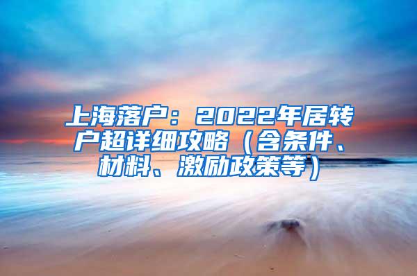 上海落户：2022年居转户超详细攻略（含条件、材料、激励政策等）