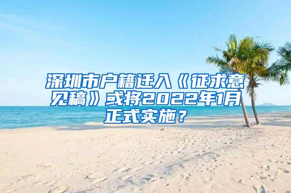 深圳市户籍迁入《征求意见稿》或将2022年1月正式实施？