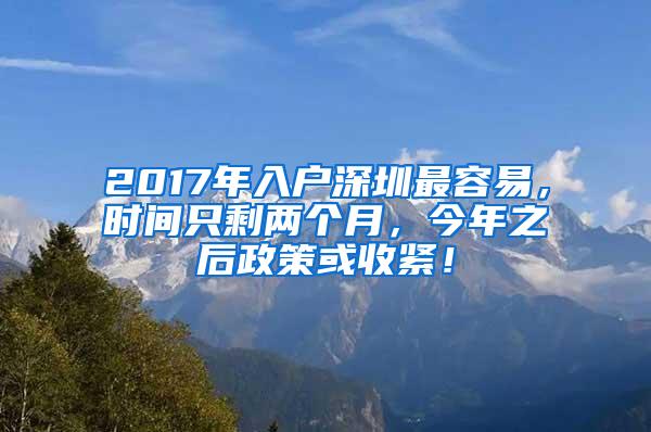 2017年入户深圳最容易，时间只剩两个月，今年之后政策或收紧！