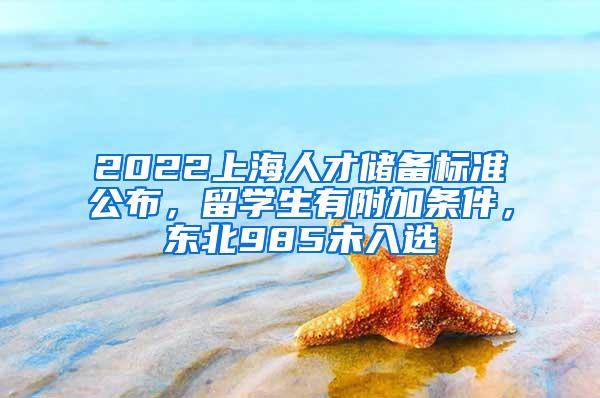 2022上海人才储备标准公布，留学生有附加条件，东北985未入选
