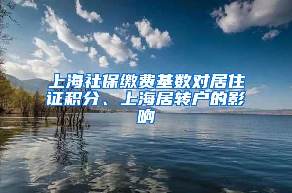 上海社保缴费基数对居住证积分、上海居转户的影响