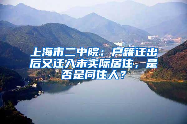 上海市二中院：户籍迁出后又迁入未实际居住，是否是同住人？