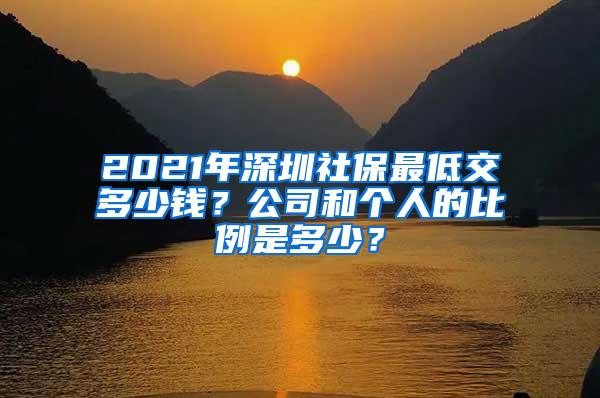 2021年深圳社保最低交多少钱？公司和个人的比例是多少？