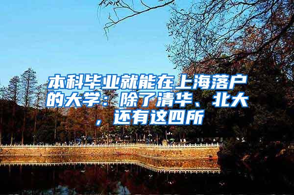 本科毕业就能在上海落户的大学：除了清华、北大，还有这四所