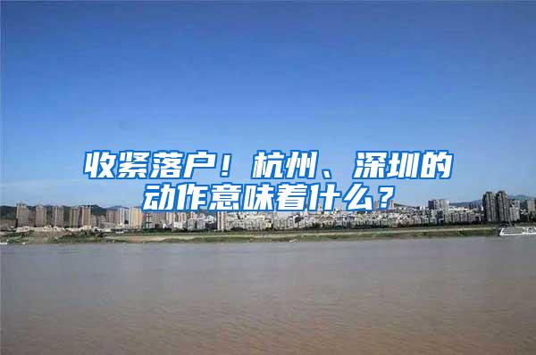 收紧落户！杭州、深圳的动作意味着什么？