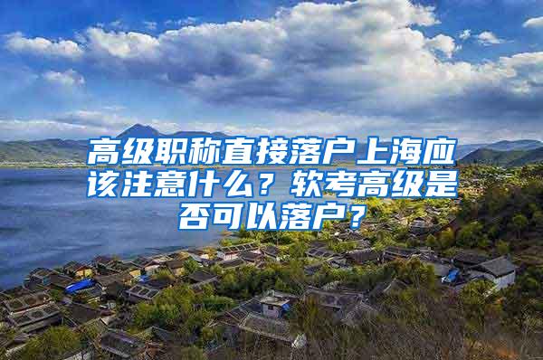高级职称直接落户上海应该注意什么？软考高级是否可以落户？