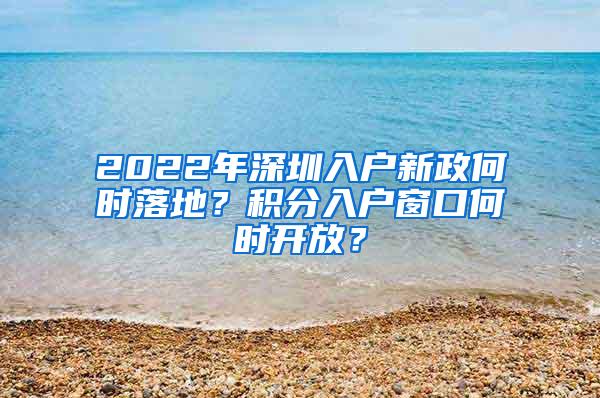 2022年深圳入户新政何时落地？积分入户窗口何时开放？