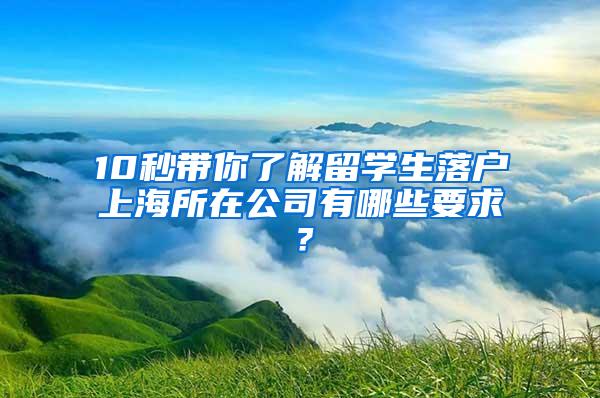 10秒带你了解留学生落户上海所在公司有哪些要求？