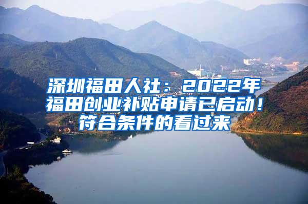 深圳福田人社：2022年福田创业补贴申请已启动！符合条件的看过来