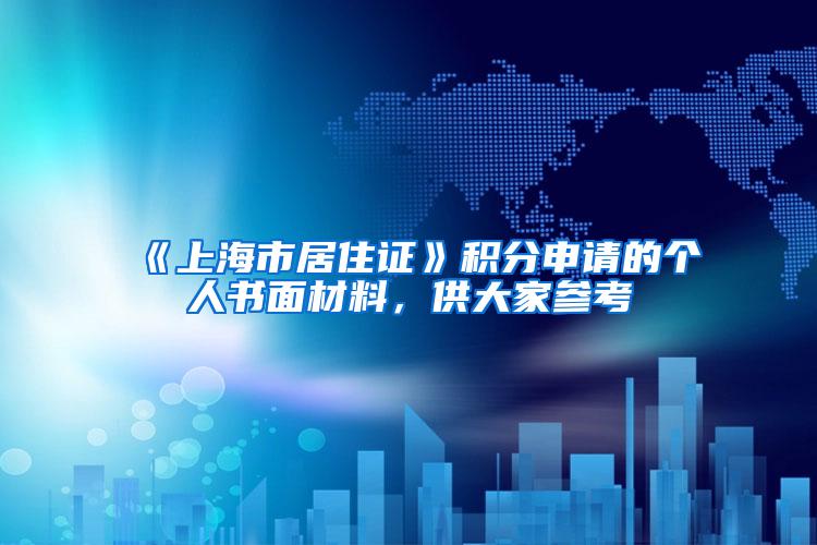 《上海市居住证》积分申请的个人书面材料，供大家参考