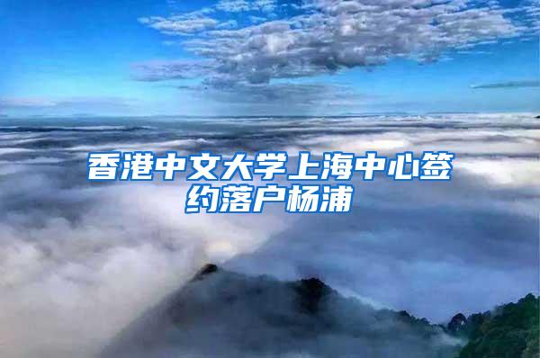 香港中文大学上海中心签约落户杨浦
