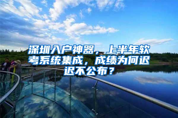 深圳入户神器，上半年软考系统集成，成绩为何迟迟不公布？