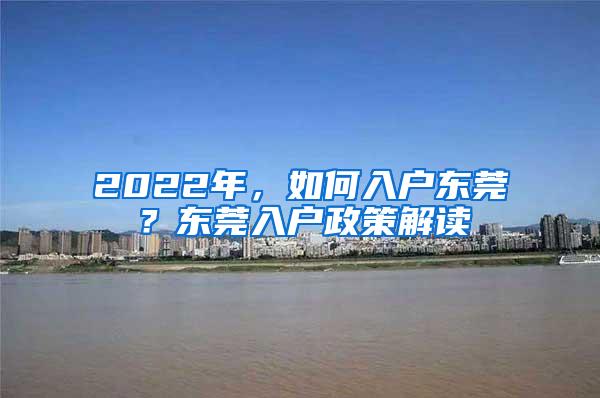2022年，如何入户东莞？东莞入户政策解读