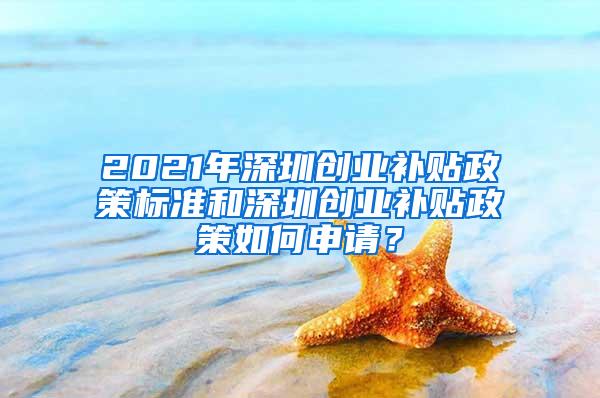 2021年深圳创业补贴政策标准和深圳创业补贴政策如何申请？