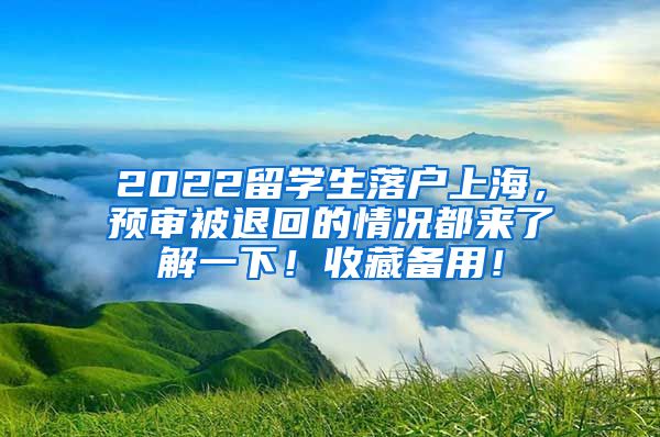 2022留学生落户上海，预审被退回的情况都来了解一下！收藏备用！