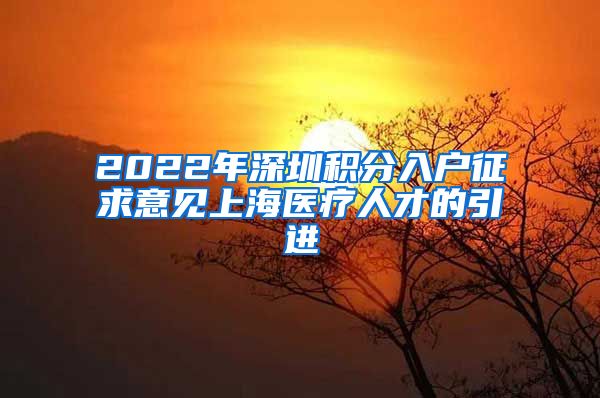 2022年深圳积分入户征求意见上海医疗人才的引进