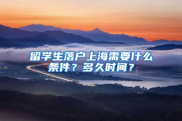 留学生落户上海需要什么条件？多久时间？